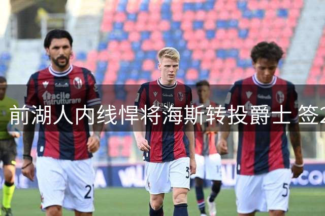 前湖人内线悍将海斯转投爵士 签2年1200万合约晒球队海报