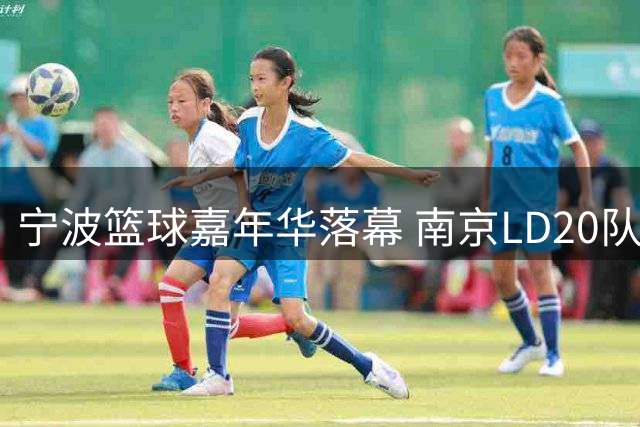 宁波篮球嘉年华落幕 南京LD20队加时绝杀夺冠
