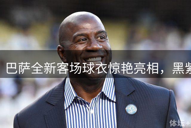 巴萨全新客场球衣惊艳亮相，黑紫渐变设计演绎科比精神传承