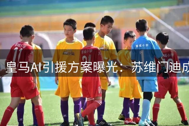 皇马AI引援方案曝光：苏维门迪成中场补强首选