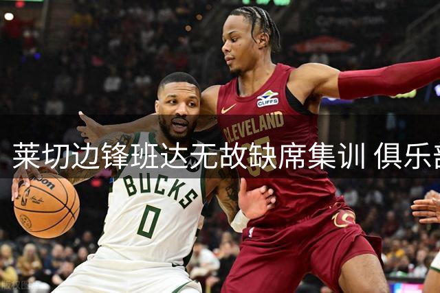 莱切边锋班达无故缺席集训 俱乐部强硬表态将追责