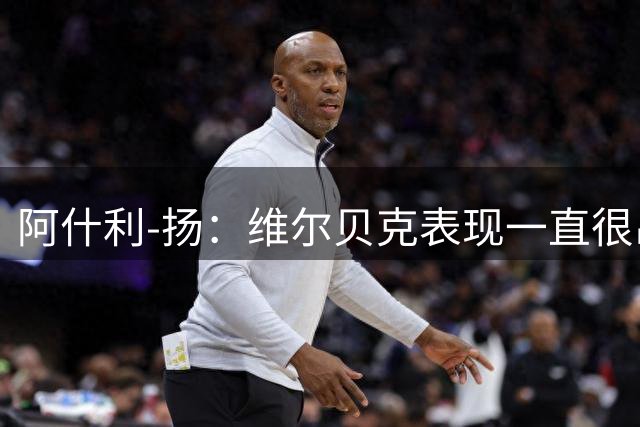 阿什利-扬：维尔贝克表现一直很出色，很遗憾他没有回到曼联
